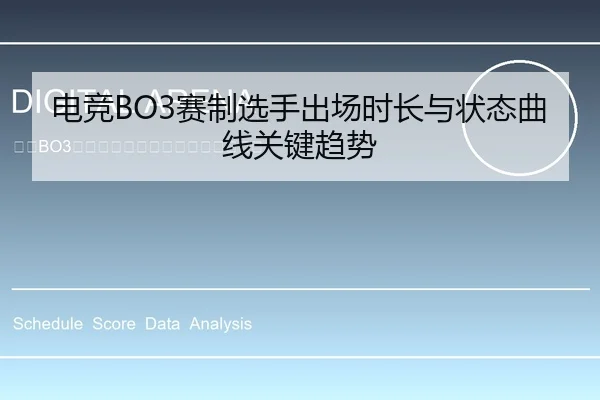 电竞BO3赛制选手出场时长与状态曲线关键趋势